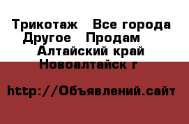 Трикотаж - Все города Другое » Продам   . Алтайский край,Новоалтайск г.